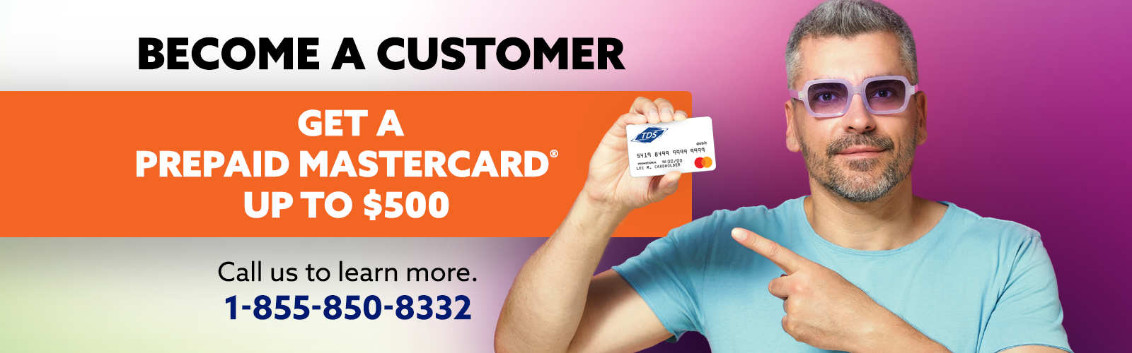 Become a Customer and Get a Prepaid Mastercard Up to $500. Call 1-855-850-8332 to learn more